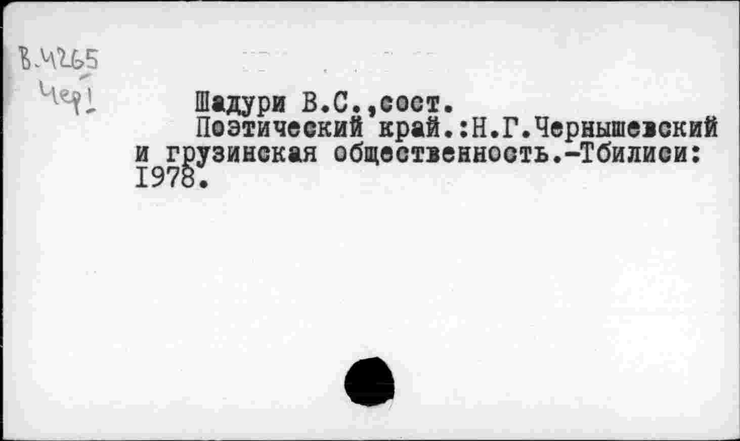 ﻿Шадури В.С.,сост.
Поэтический край.:Н.Г.Чернышевский и грузинская общественность.-Тбилиси: